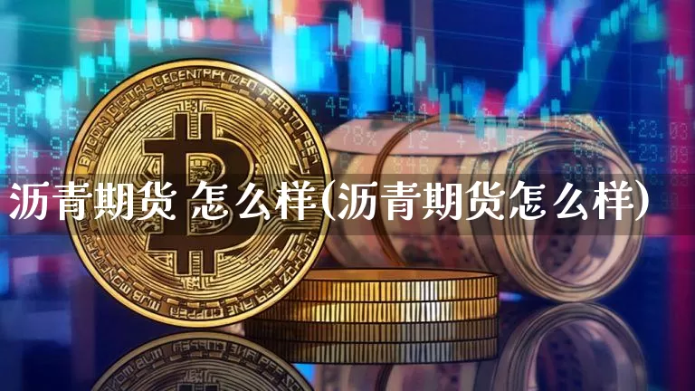 沥青期货 怎么样(沥青期货怎么样)_https://www.hbxfywj.com_股票知识_第1张