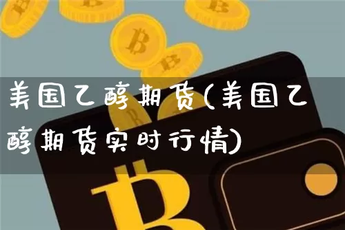 美国乙醇期货(美国乙醇期货实时行情)_https://www.hbxfywj.com_证券知识_第1张