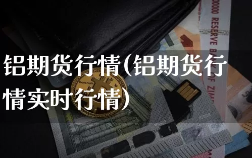 铝期货行情(铝期货行情实时行情)_https://www.hbxfywj.com_基金知识_第1张