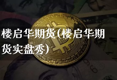 楼启华期货(楼启华期货实盘秀)_https://www.hbxfywj.com_股票知识_第1张
