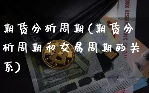 期货分析周期(期货分析周期和交易周期的关系)_https://www.hbxfywj.com_证券知识_第1张