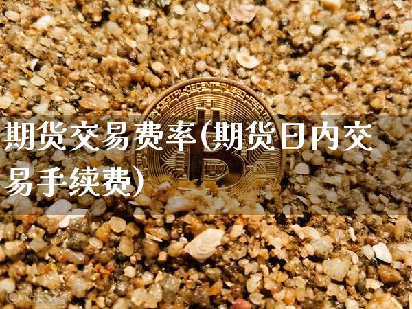期货交易费率(期货日内交易手续费)_https://www.hbxfywj.com_股票知识_第1张