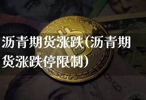 沥青期货涨跌(沥青期货涨跌停限制)_https://www.hbxfywj.com_期货知识_第1张