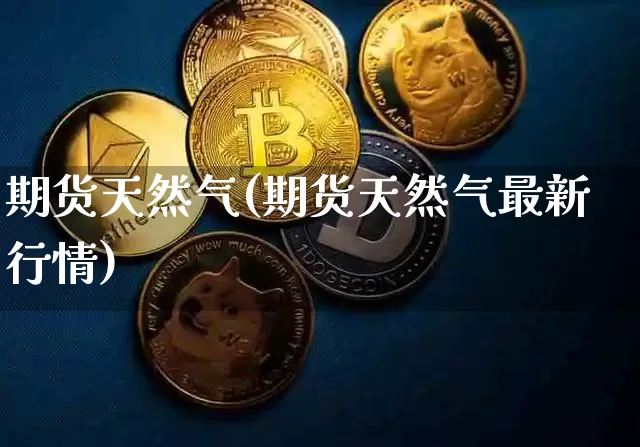 期货天然气(期货天然气最新行情)_https://www.hbxfywj.com_期货知识_第1张