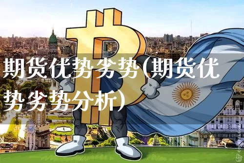 期货优势劣势(期货优势劣势分析)_https://www.hbxfywj.com_基金知识_第1张