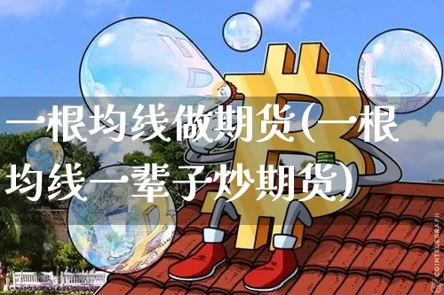 一根均线做期货(一根均线一辈子炒期货)_https://www.hbxfywj.com_期货知识_第1张