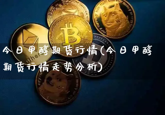 今日甲醇期货行情(今日甲醇期货行情走势分析)_https://www.hbxfywj.com_股票知识_第1张