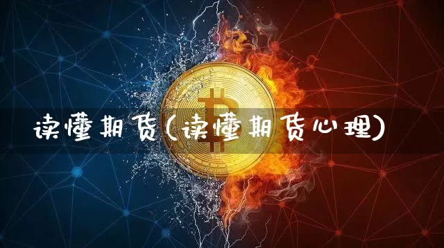 读懂期货(读懂期货心理)_https://www.hbxfywj.com_证券知识_第1张