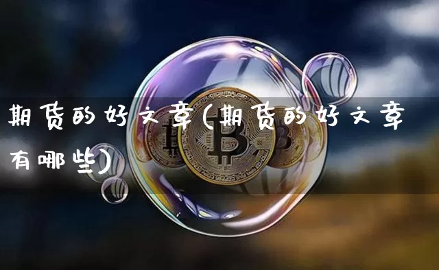 期货的好文章(期货的好文章有哪些)_https://www.hbxfywj.com_证券知识_第1张
