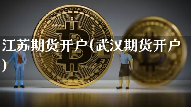 江苏期货开户(武汉期货开户)_https://www.hbxfywj.com_股票知识_第1张
