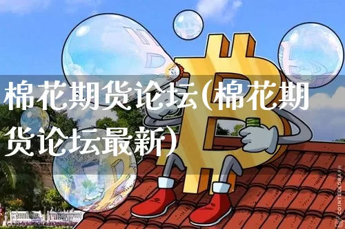 棉花期货论坛(棉花期货论坛最新)_https://www.hbxfywj.com_证券知识_第1张