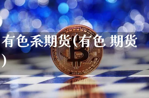 有色系期货(有色 期货)_https://www.hbxfywj.com_证券知识_第1张