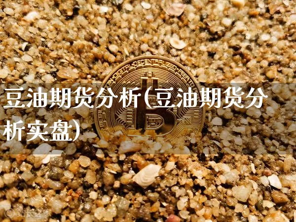 豆油期货分析(豆油期货分析实盘)_https://www.hbxfywj.com_证券知识_第1张