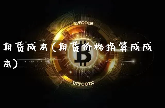 期货成本(期货价格换算成成本)_https://www.hbxfywj.com_股票知识_第1张