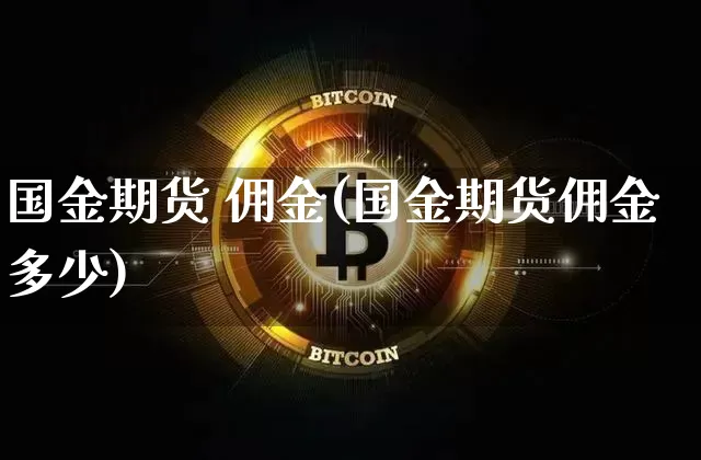 国金期货 佣金(国金期货佣金多少)_https://www.hbxfywj.com_期货知识_第1张