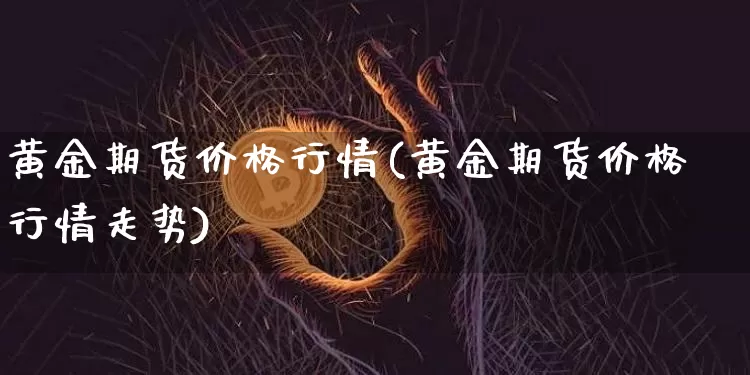 黄金期货价格行情(黄金期货价格行情走势)_https://www.hbxfywj.com_股票知识_第1张