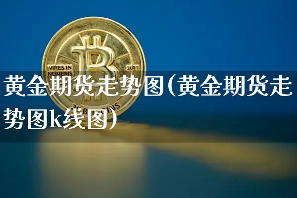 黄金期货走势图(黄金期货走势图k线图)_https://www.hbxfywj.com_股票知识_第1张