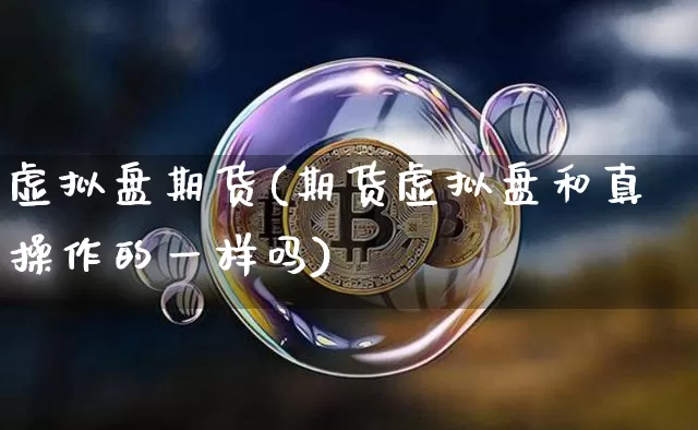 虚拟盘期货(期货虚拟盘和真操作的一样吗)_https://www.hbxfywj.com_期货知识_第1张