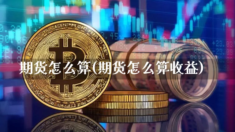 期货怎么算(期货怎么算收益)_https://www.hbxfywj.com_证券知识_第1张