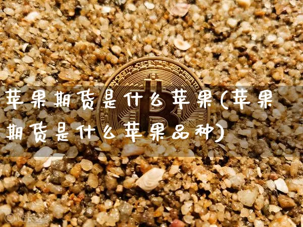 苹果期货是什么苹果(苹果期货是什么苹果品种)_https://www.hbxfywj.com_证券知识_第1张