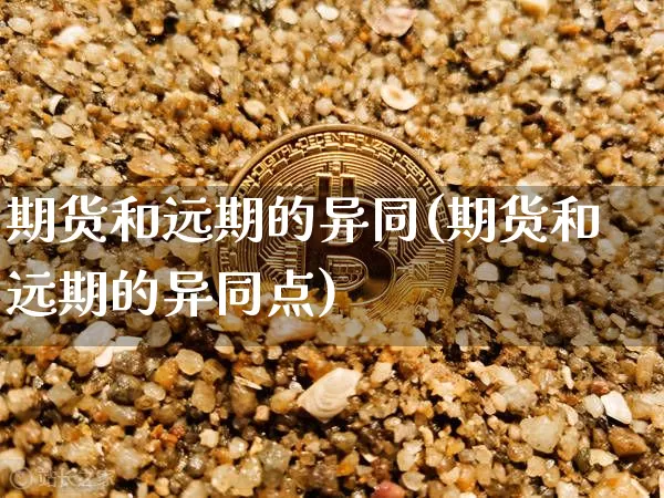 期货和远期的异同(期货和远期的异同点)_https://www.hbxfywj.com_证券知识_第1张