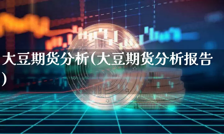 大豆期货分析(大豆期货分析报告)_https://www.hbxfywj.com_基金知识_第1张