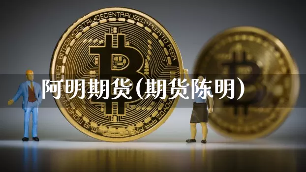 阿明期货(期货陈明)_https://www.hbxfywj.com_股票知识_第1张
