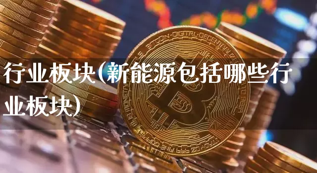 行业板块(新能源包括哪些行业板块)_https://www.hbxfywj.com_基金知识_第1张