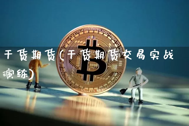 干货期货(干货期货交易实战演练)_https://www.hbxfywj.com_股票知识_第1张