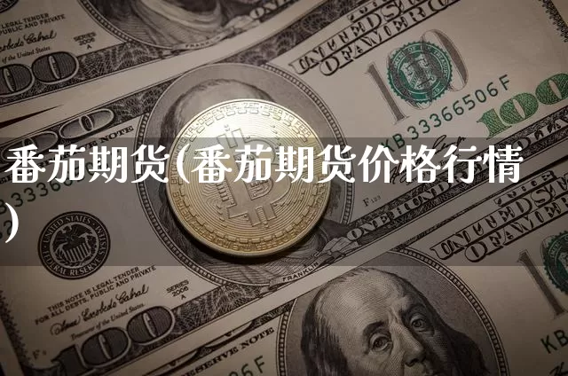 番茄期货(番茄期货价格行情)_https://www.hbxfywj.com_股票知识_第1张
