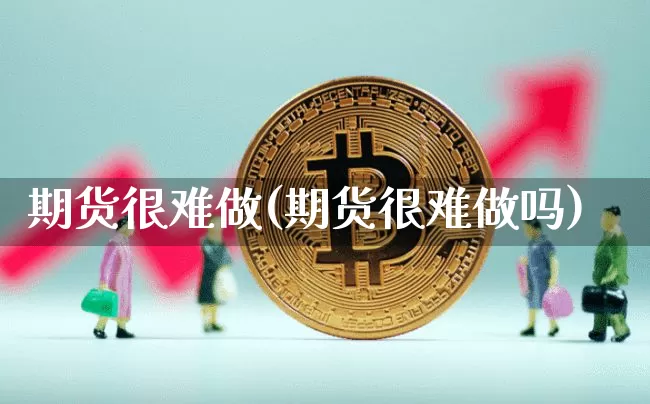 期货很难做(期货很难做吗)_https://www.hbxfywj.com_基金知识_第1张
