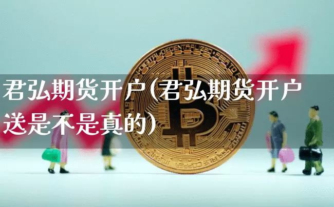 君弘期货开户(君弘期货开户送是不是真的)_https://www.hbxfywj.com_期货知识_第1张
