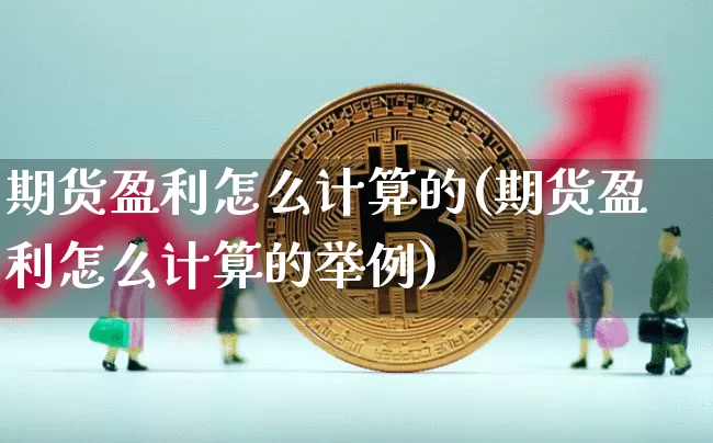 期货盈利怎么计算的(期货盈利怎么计算的举例)_https://www.hbxfywj.com_期货知识_第1张