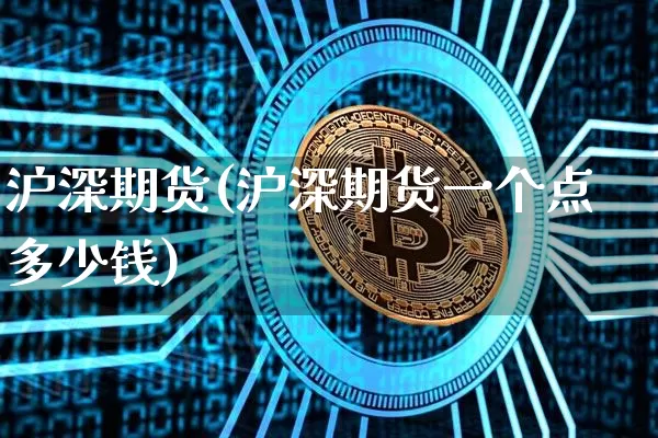 沪深期货(沪深期货一个点多少钱)_https://www.hbxfywj.com_期货知识_第1张
