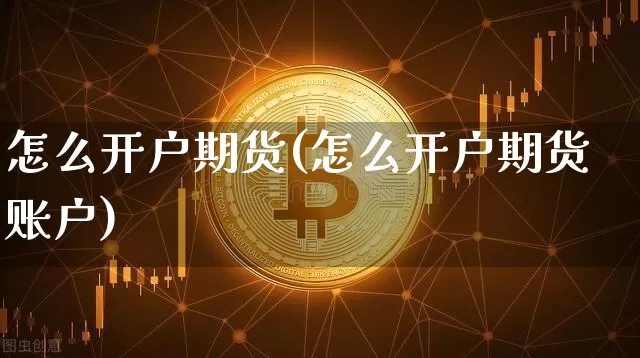 怎么开户期货(怎么开户期货账户)_https://www.hbxfywj.com_基金知识_第1张