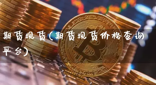 期货现货(期货现货价格查询平台)_https://www.hbxfywj.com_基金知识_第1张