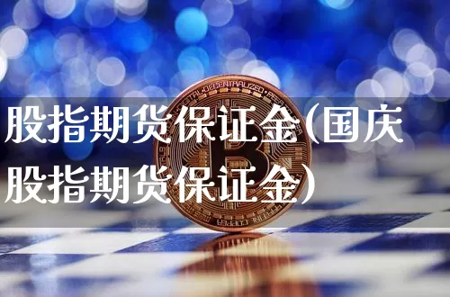股指期货保证金(国庆股指期货保证金)_https://www.hbxfywj.com_基金知识_第1张