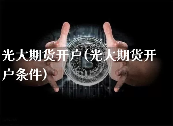 光大期货开户(光大期货开户条件)_https://www.hbxfywj.com_股票知识_第1张