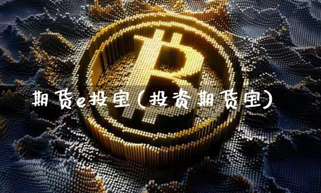期货e投宝(投资期货宝)_https://www.hbxfywj.com_基金知识_第1张