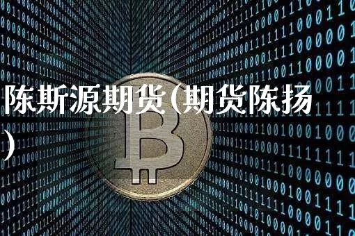 陈斯源期货(期货陈扬)_https://www.hbxfywj.com_基金知识_第1张