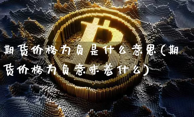 期货价格为负是什么意思(期货价格为负意味着什么)_https://www.hbxfywj.com_股票知识_第1张