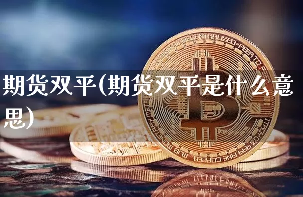 期货双平(期货双平是什么意思)_https://www.hbxfywj.com_证券知识_第1张