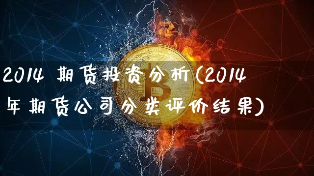 2014 期货投资分析(2014年期货公司分类评价结果)_https://www.hbxfywj.com_证券知识_第1张