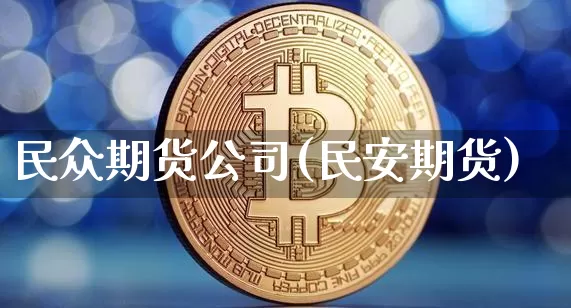 民众期货公司(民安期货)_https://www.hbxfywj.com_证券知识_第1张