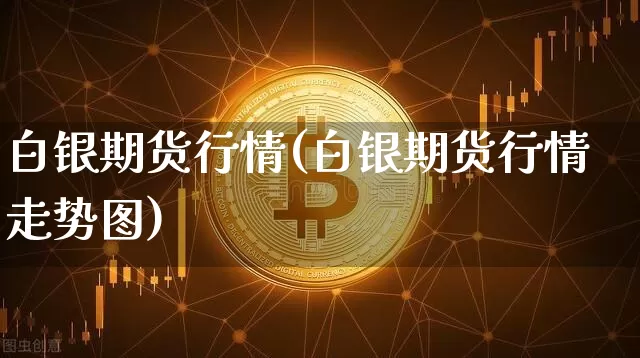白银期货行情(白银期货行情走势图)_https://www.hbxfywj.com_股票知识_第1张