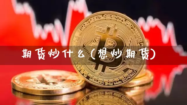 期货炒什么(想炒期货)_https://www.hbxfywj.com_证券知识_第1张