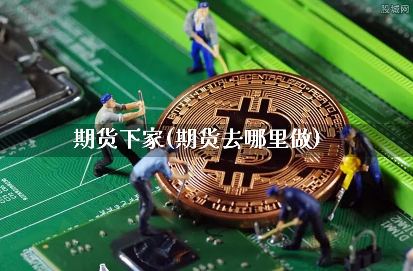 期货下家(期货去哪里做)_https://www.hbxfywj.com_基金知识_第1张