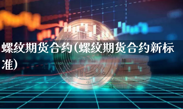 螺纹期货合约(螺纹期货合约新标准)_https://www.hbxfywj.com_基金知识_第1张