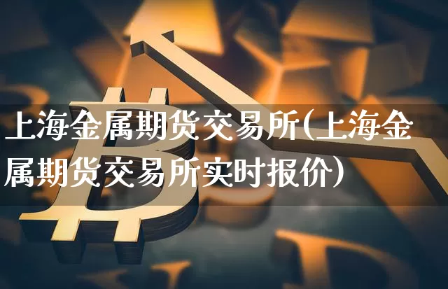 上海金属期货交易所(上海金属期货交易所实时报价)_https://www.hbxfywj.com_证券知识_第1张