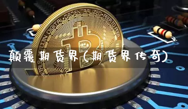 颠覆期货界(期货界传奇)_https://www.hbxfywj.com_基金知识_第1张